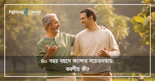 ৪০ বছর বয়সে ক্যান্সার সচেতনতা: করণীয় কী?